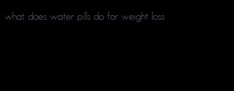 what does water pills do for weight loss