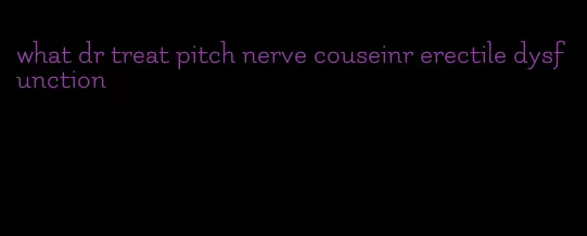 what dr treat pitch nerve couseinr erectile dysfunction