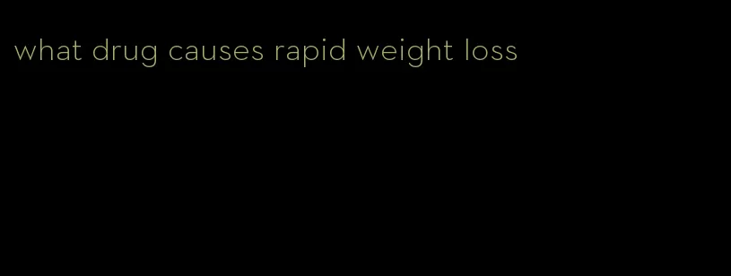 what drug causes rapid weight loss