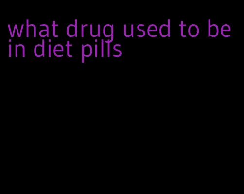 what drug used to be in diet pills