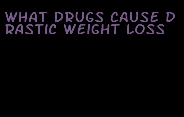 what drugs cause drastic weight loss