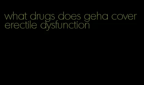 what drugs does geha cover erectile dysfunction