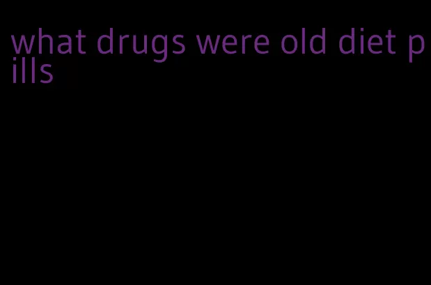 what drugs were old diet pills