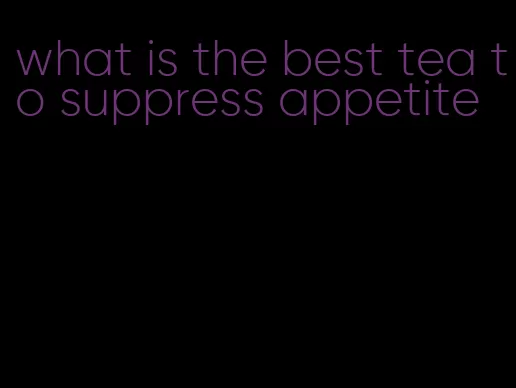 what is the best tea to suppress appetite