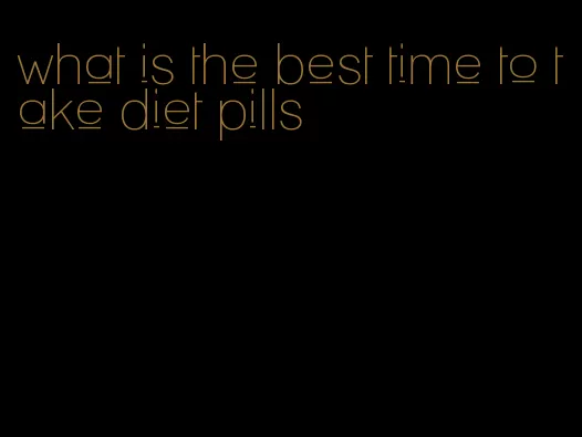 what is the best time to take diet pills