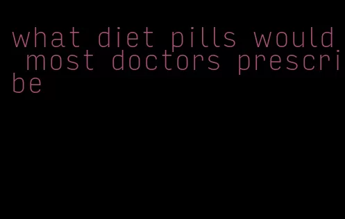 what diet pills would most doctors prescribe