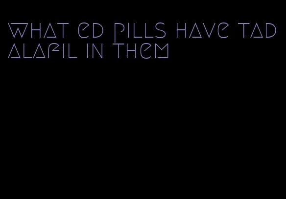 what ed pills have tadalafil in them