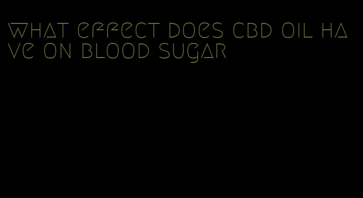 what effect does cbd oil have on blood sugar