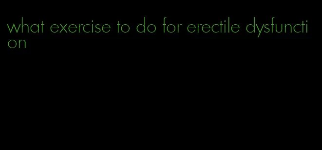 what exercise to do for erectile dysfunction