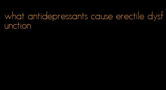 what antidepressants cause erectile dysfunction