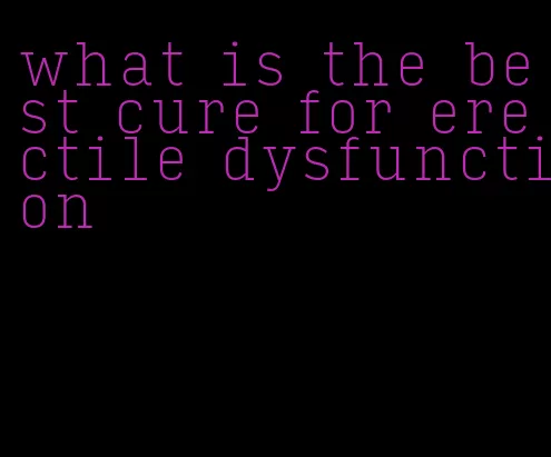 what is the best cure for erectile dysfunction