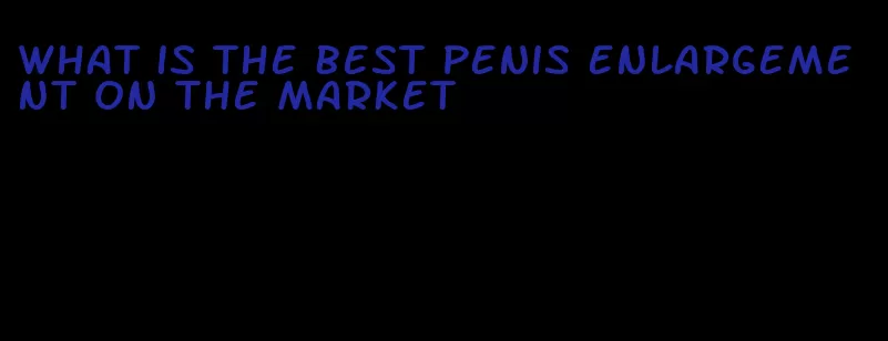 what is the best penis enlargement on the market