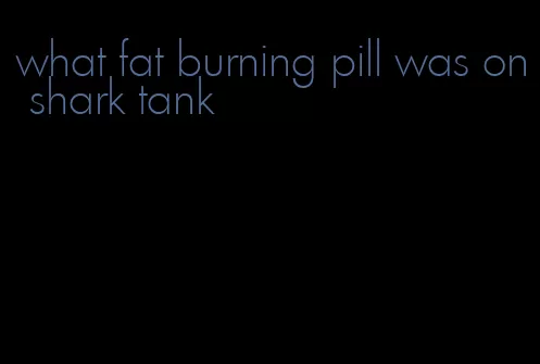 what fat burning pill was on shark tank