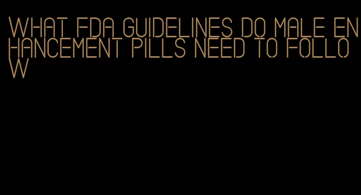 what fda guidelines do male enhancement pills need to follow