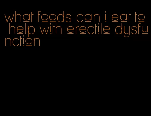 what foods can i eat to help with erectile dysfunction
