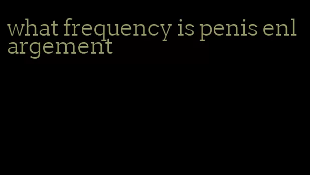 what frequency is penis enlargement