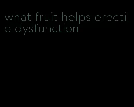 what fruit helps erectile dysfunction