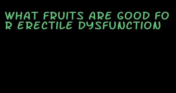 what fruits are good for erectile dysfunction