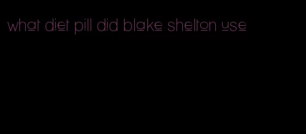 what diet pill did blake shelton use