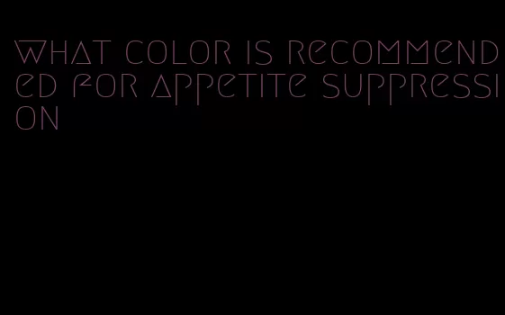 what color is recommended for appetite suppression