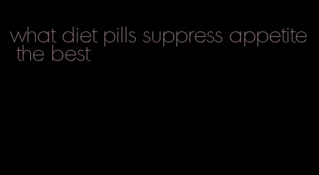 what diet pills suppress appetite the best