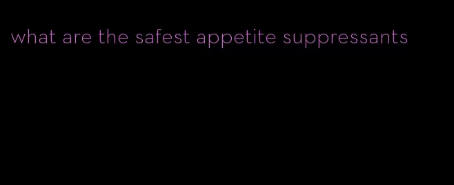 what are the safest appetite suppressants