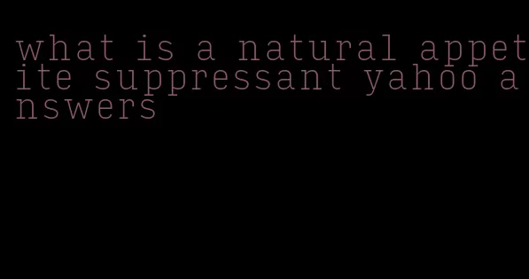 what is a natural appetite suppressant yahoo answers