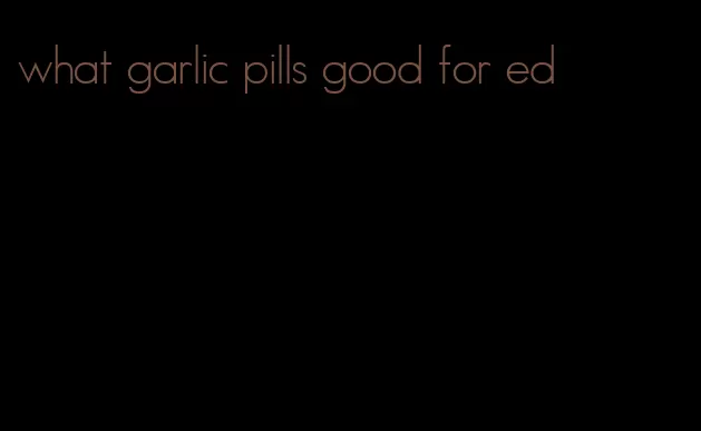 what garlic pills good for ed