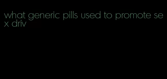 what generic pills used to promote sex driv