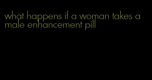 what happens if a woman takes a male enhancement pill