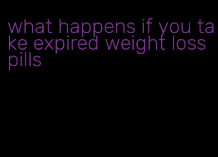 what happens if you take expired weight loss pills