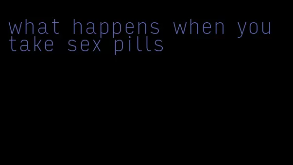 what happens when you take sex pills