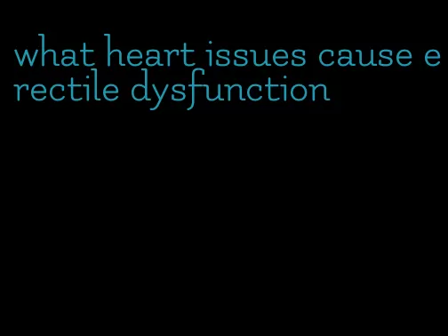 what heart issues cause erectile dysfunction