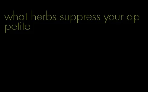 what herbs suppress your appetite