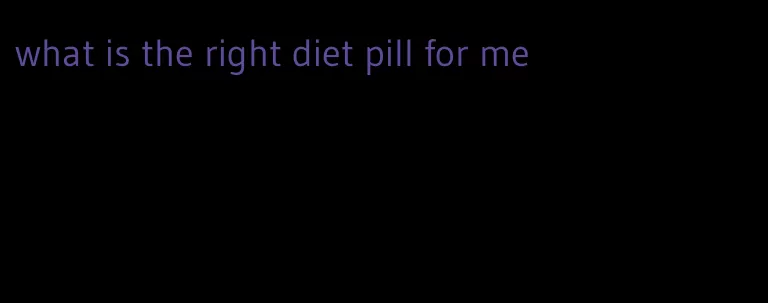 what is the right diet pill for me