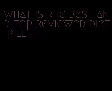 what is rhe best and top reviewed diet pill