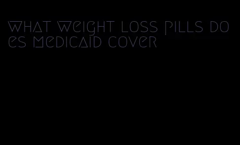 what weight loss pills does medicaid cover