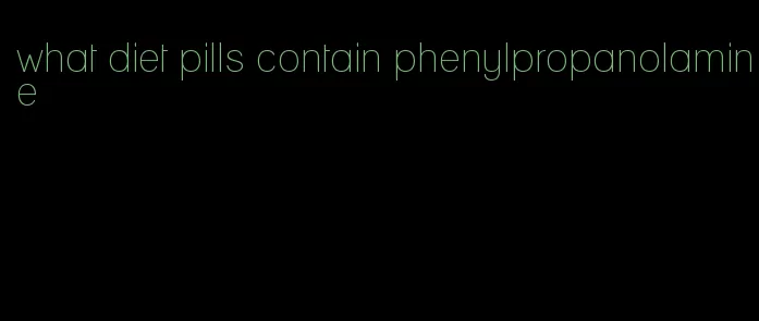 what diet pills contain phenylpropanolamine