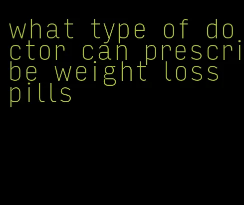 what type of doctor can prescribe weight loss pills