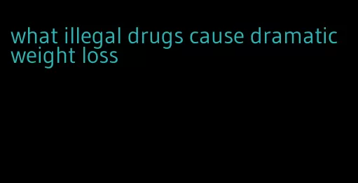 what illegal drugs cause dramatic weight loss