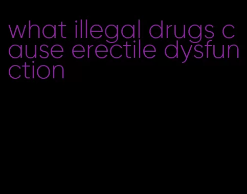 what illegal drugs cause erectile dysfunction