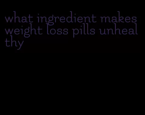 what ingredient makes weight loss pills unhealthy