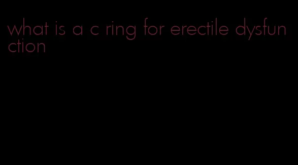 what is a c ring for erectile dysfunction