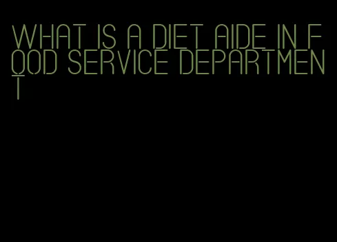 what is a diet aide in food service department