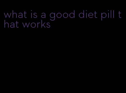 what is a good diet pill that works