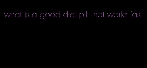 what is a good diet pill that works fast