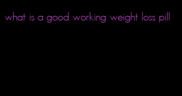 what is a good working weight loss pill