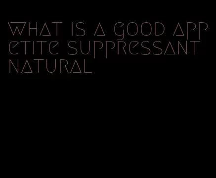 what is a good appetite suppressant natural