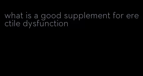 what is a good supplement for erectile dysfunction