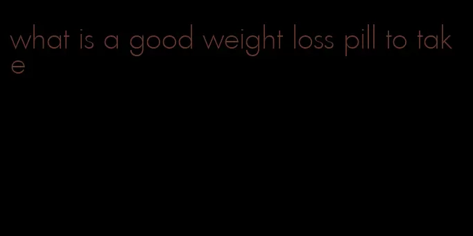 what is a good weight loss pill to take